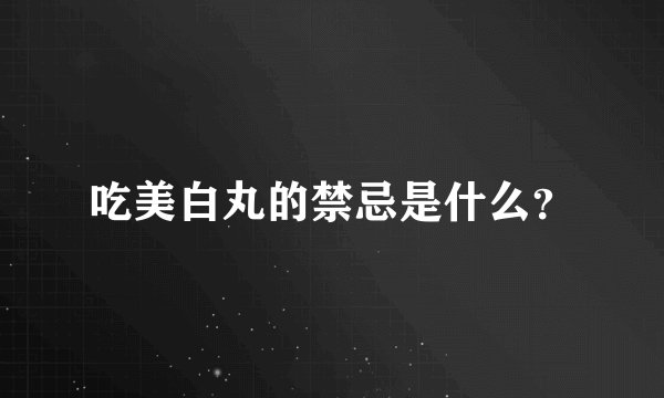 吃美白丸的禁忌是什么？