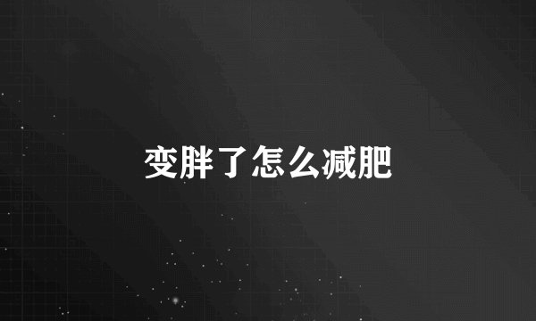 变胖了怎么减肥