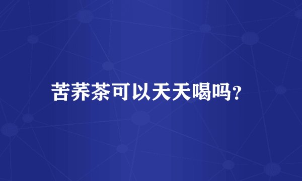 苦荞茶可以天天喝吗？