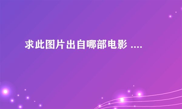 求此图片出自哪部电影 ....