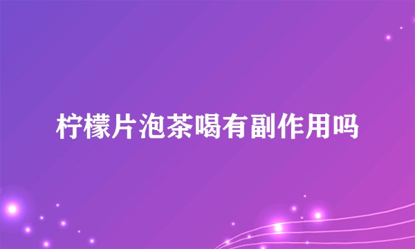 柠檬片泡茶喝有副作用吗