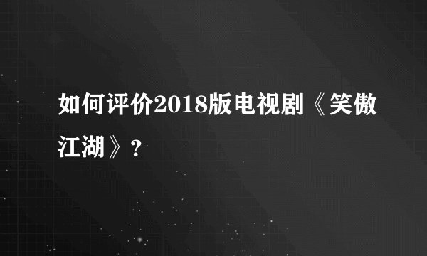 如何评价2018版电视剧《笑傲江湖》？