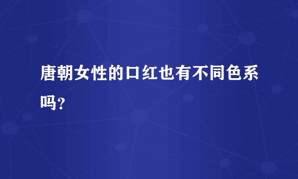 唐朝女性的口红也有不同色系吗？