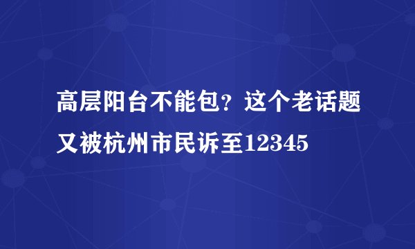 高层阳台不能包？这个老话题又被杭州市民诉至12345