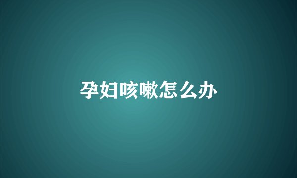 孕妇咳嗽怎么办