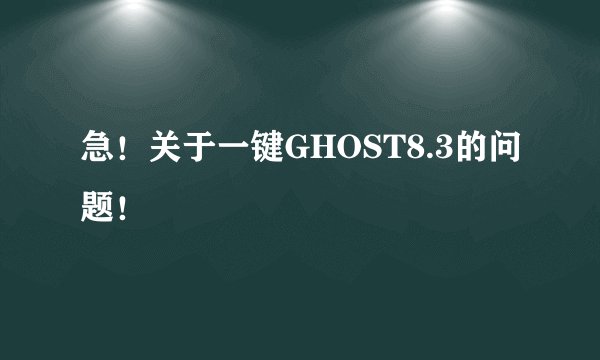 急!关于一键GHOST8.3的问题!