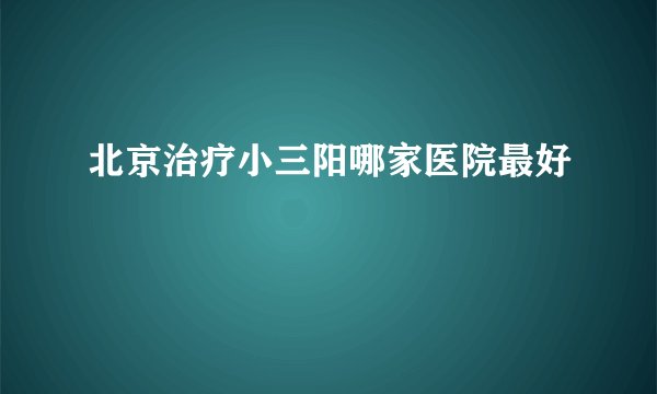 北京治疗小三阳哪家医院最好