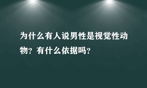 为什么有人说男性是视觉性动物？有什么依据吗？