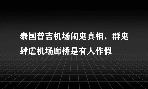 泰国普吉机场闹鬼真相，群鬼肆虐机场廊桥是有人作假