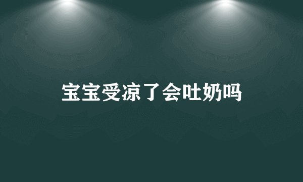 宝宝受凉了会吐奶吗