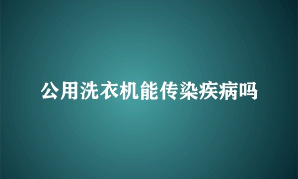 公用洗衣机能传染疾病吗