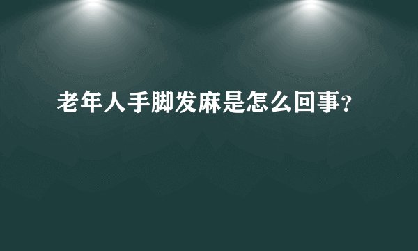 老年人手脚发麻是怎么回事？