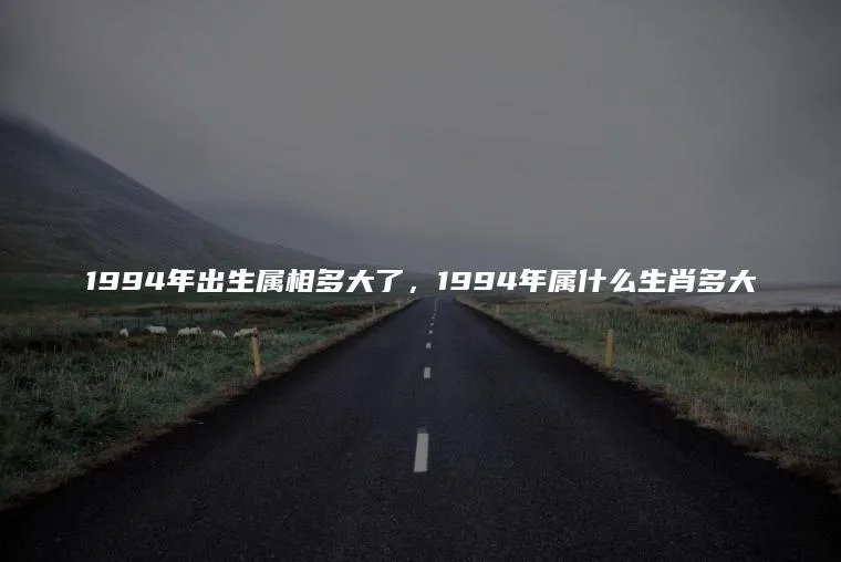 1994年出生属相多大了，1994年属什么生肖多大