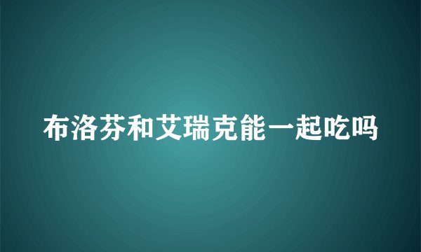 布洛芬和艾瑞克能一起吃吗