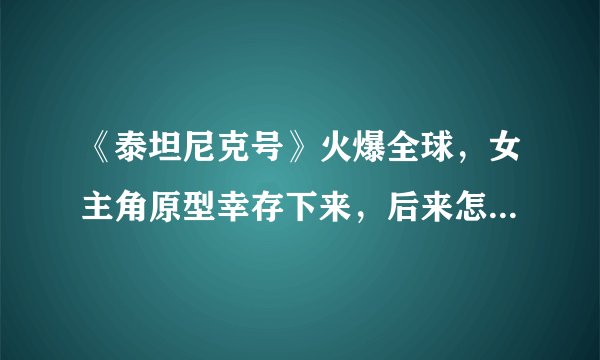 《泰坦尼克号》火爆全球,女主角原型幸存下来,后来怎么过的?