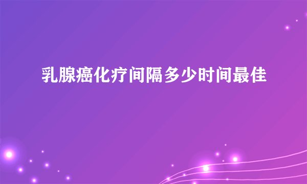 乳腺癌化疗间隔多少时间最佳