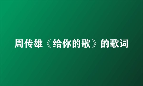 周传雄《给你的歌》的歌词