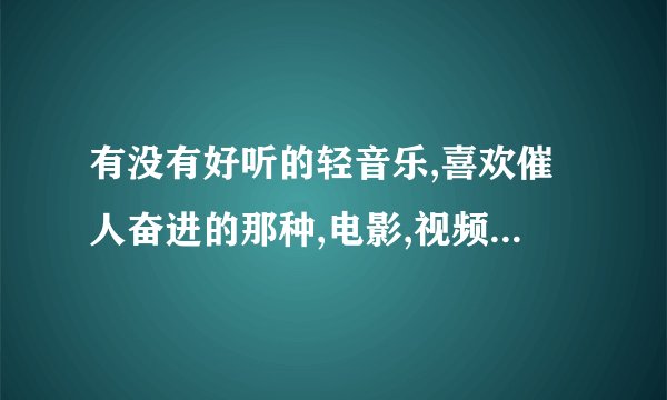 有没有好听的轻音乐,喜欢催人奋进的那种,电影,视频中的都行?