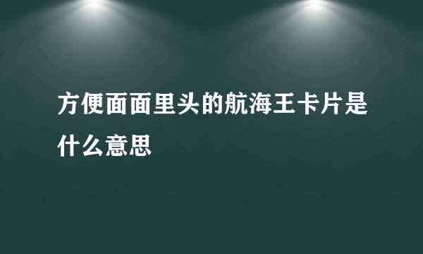 方便面面里头的航海王卡片是什么意思