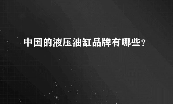 中国的液压油缸品牌有哪些？