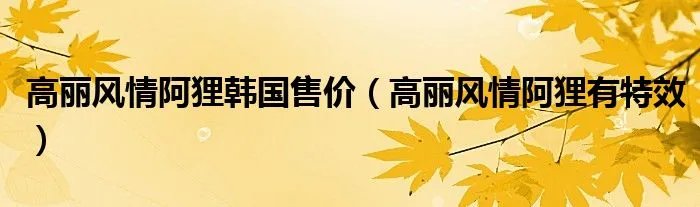 高丽风情阿狸韩国售价（高丽风情阿狸有特效）