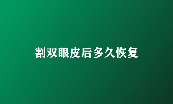 割双眼皮后多久恢复