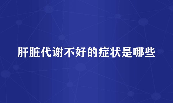 肝脏代谢不好的症状是哪些