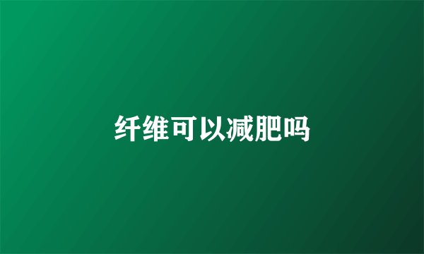 纤维可以减肥吗