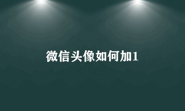 微信头像如何加1