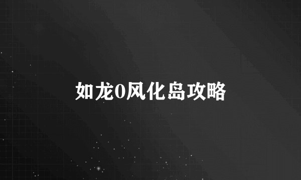 如龙0风化岛攻略