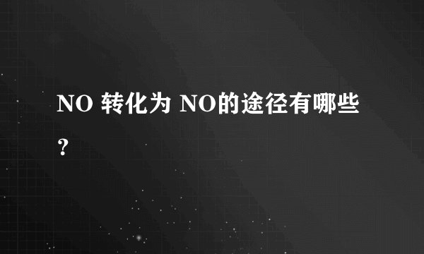 NO 转化为 NO的途径有哪些?