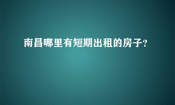 南昌哪里有短期出租的房子？