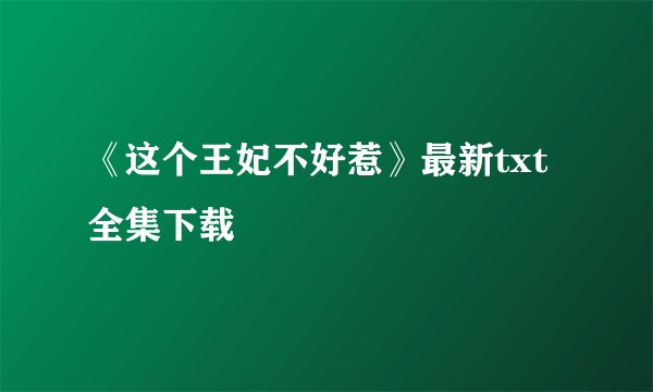 《这个王妃不好惹》最新txt全集下载