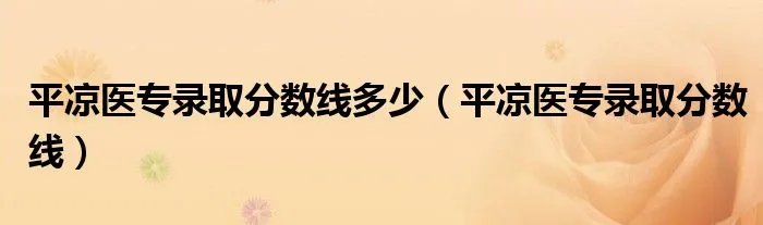 平凉医专录取分数线多少（平凉医专录取分数线）