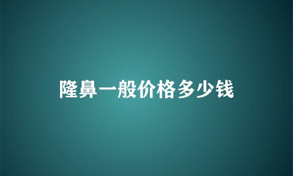 隆鼻一般价格多少钱