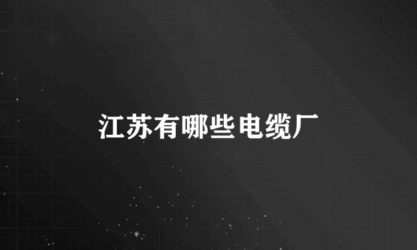 江苏有哪些电缆厂