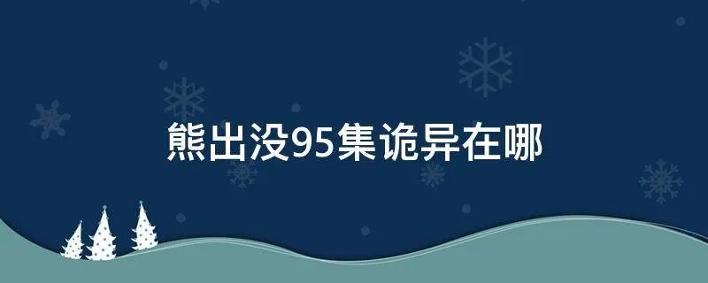 熊出没95集诡异在哪
