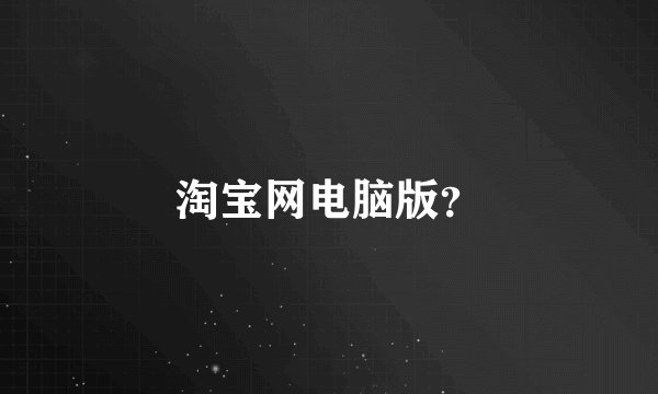 淘宝网电脑版？