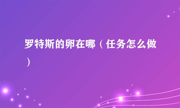 罗特斯的卵在哪（任务怎么做）
