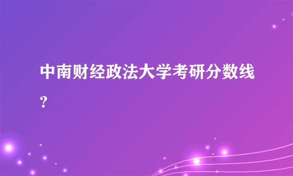 中南财经政法大学考研分数线？