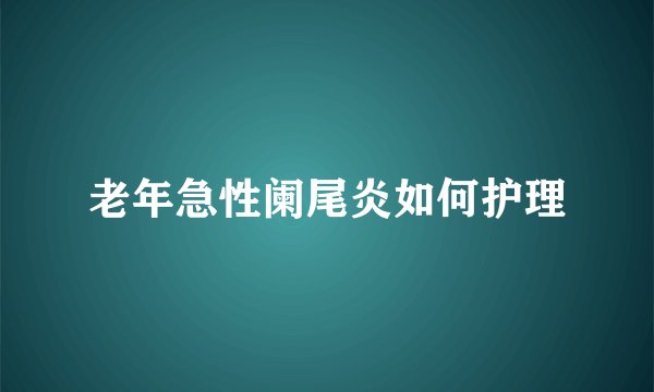老年急性阑尾炎如何护理
