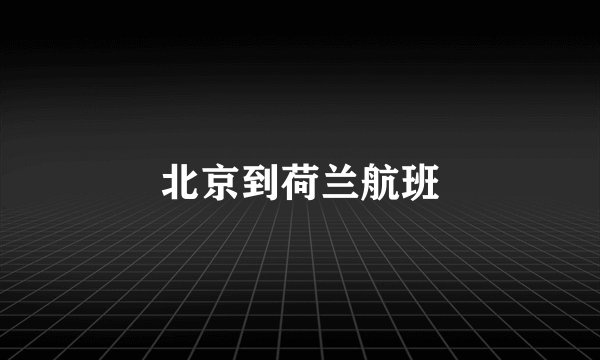 北京到荷兰航班