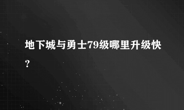 地下城与勇士79级哪里升级快？