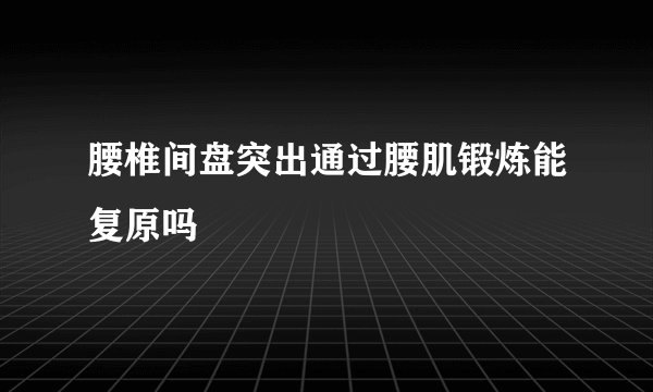 腰椎间盘突出通过腰肌锻炼能复原吗