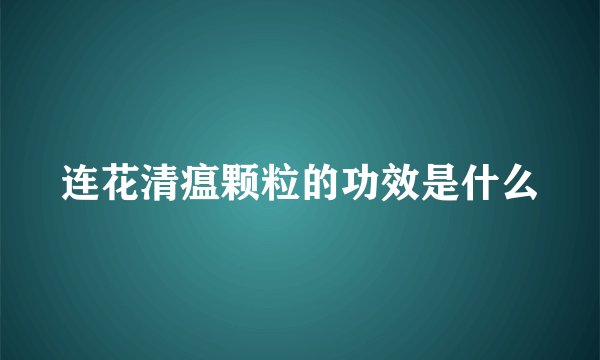 连花清瘟颗粒的功效是什么