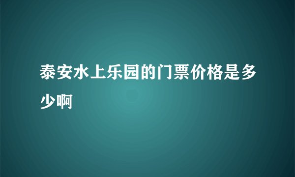 泰安水上乐园的门票价格是多少啊