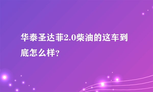 华泰圣达菲2.0柴油的这车到底怎么样？