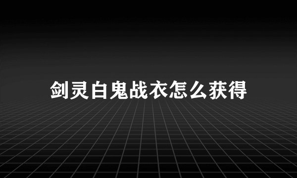 剑灵白鬼战衣怎么获得