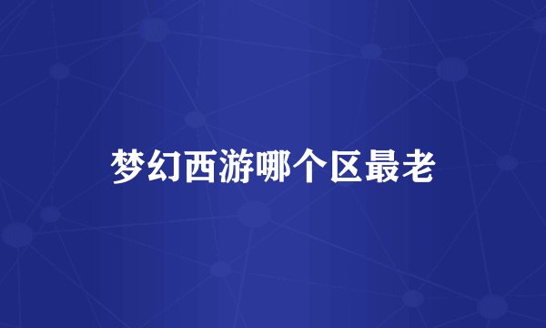 梦幻西游哪个区最老