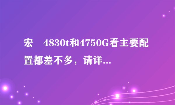 宏碁4830t和4750G看主要配置都差不多，请详细说明那个好？